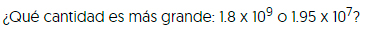 ¿Qué cantidad es más grande: uno punto ocho por diez a la nueve, o uno punto noventa y cinco por diez a la siete?