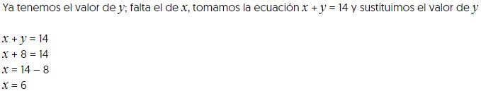 Ya tenemos el valor de ye; falta el de equis, tomamos la ecuación equis mas ye es igual a, catorce, y sustituimos el valor de ye,

equis mas ye es igual a, catorce,
equis mas ocho es igual a, catorce,
equis es igual a, catorce menos ocho,
equis es igual a, seis,